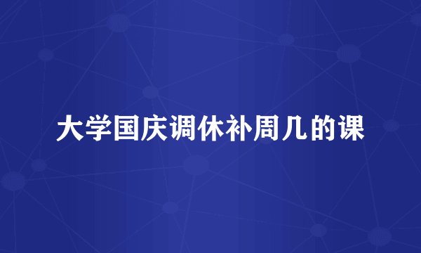 大学国庆调休补周几的课