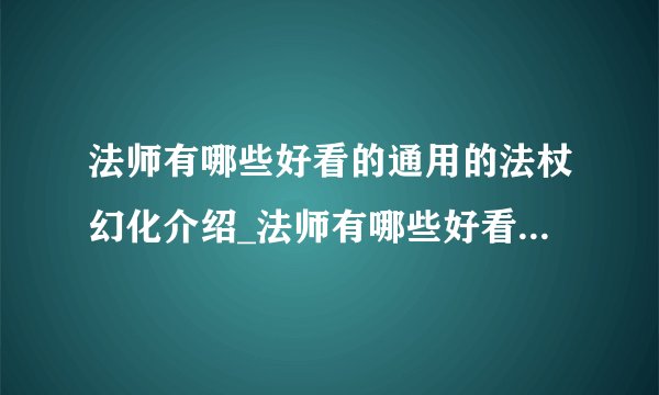 法师有哪些好看的通用的法杖幻化介绍_法师有哪些好看的通用的法杖幻化是什么