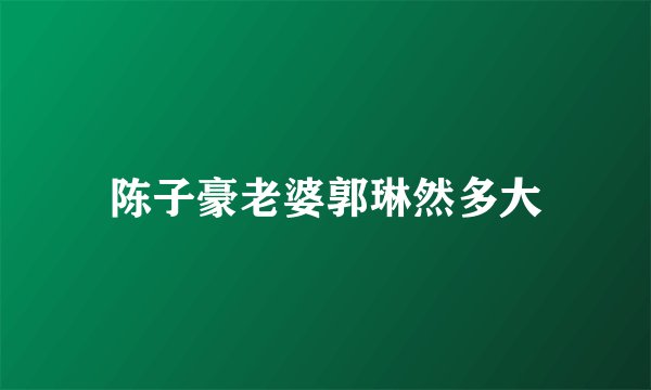 陈子豪老婆郭琳然多大