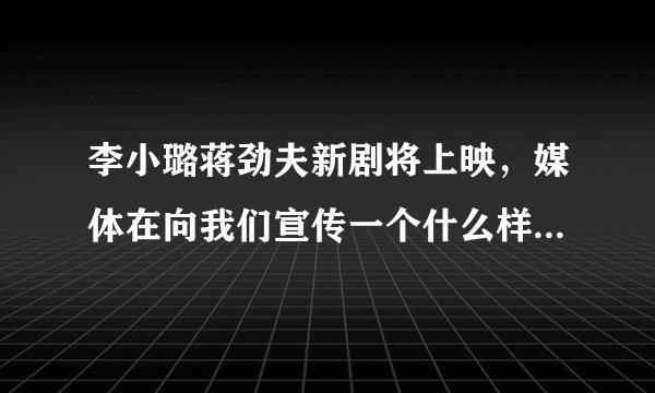 李小璐蒋劲夫新剧将上映，媒体在向我们宣传一个什么样的价值观？