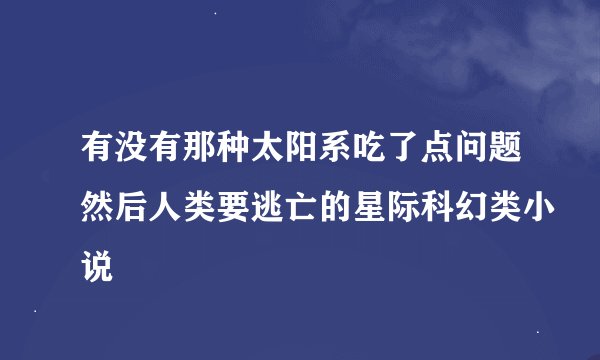 有没有那种太阳系吃了点问题然后人类要逃亡的星际科幻类小说