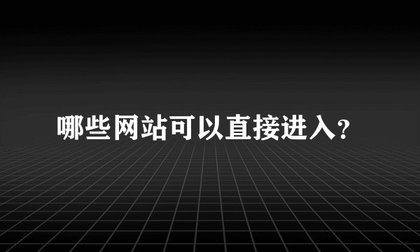 哪些网站可以直接进入？