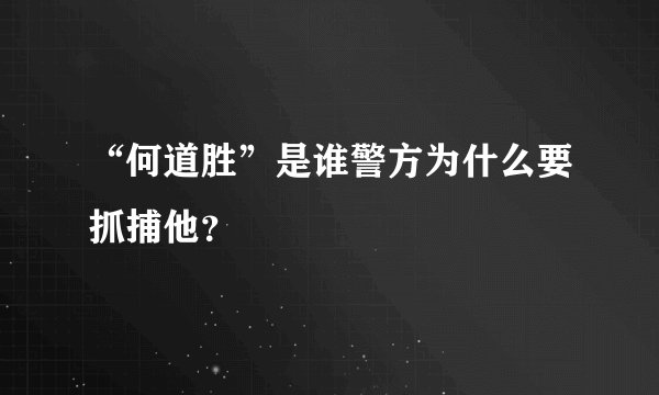 “何道胜”是谁警方为什么要抓捕他？
