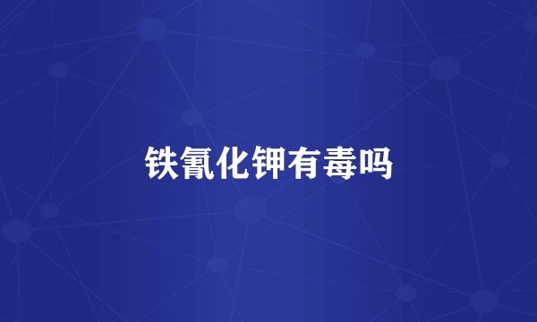 铁氰化钾有毒吗