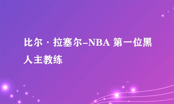 比尔·拉塞尔-NBA 第一位黑人主教练
