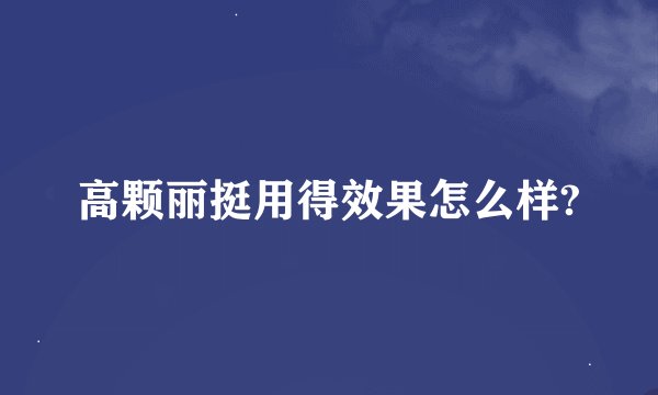高颗丽挺用得效果怎么样?