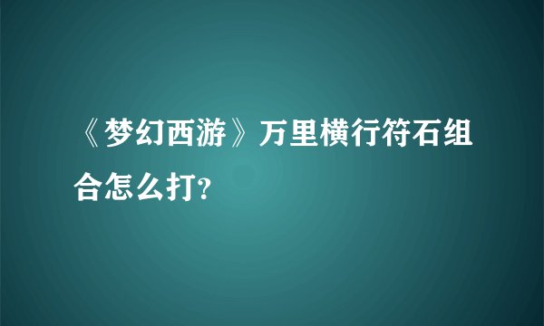 《梦幻西游》万里横行符石组合怎么打？