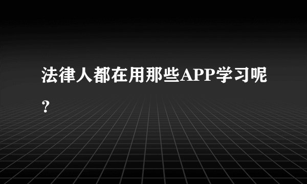法律人都在用那些APP学习呢？