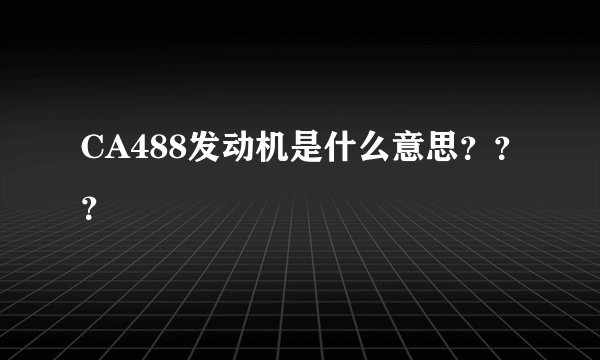 CA488发动机是什么意思？？？