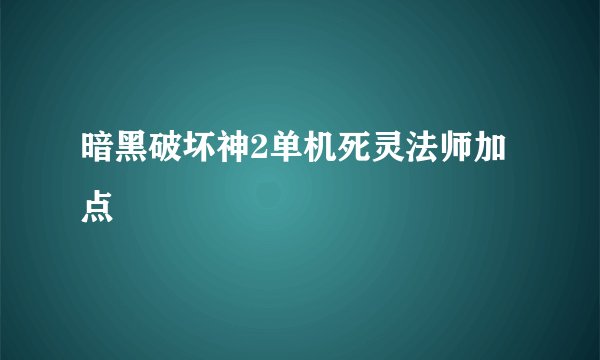 暗黑破坏神2单机死灵法师加点