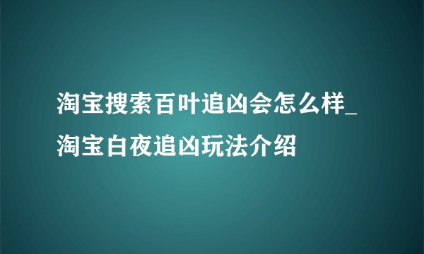 淘宝搜索百叶追凶会怎么样_淘宝白夜追凶玩法介绍