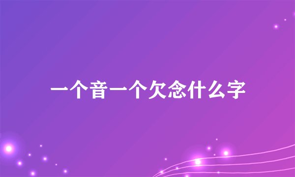 一个音一个欠念什么字