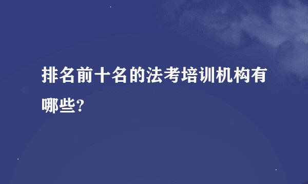 排名前十名的法考培训机构有哪些?