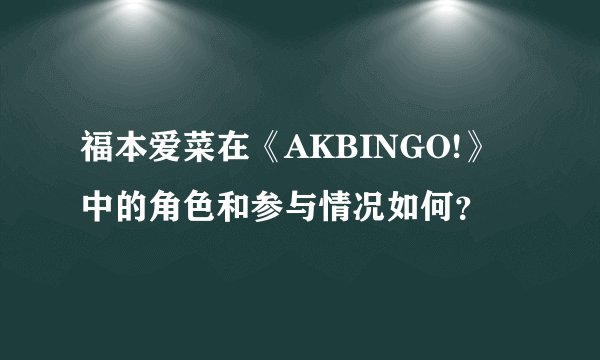 福本爱菜在《AKBINGO!》中的角色和参与情况如何？