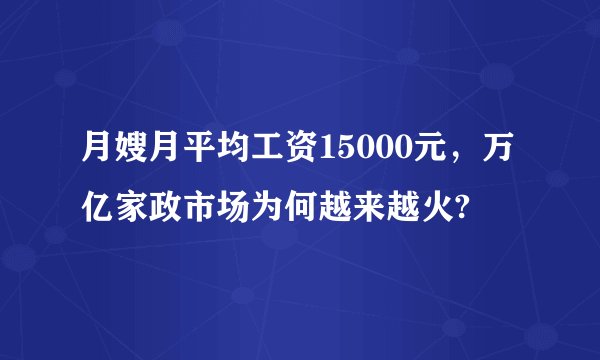 月嫂月平均工资15000元，万亿家政市场为何越来越火?