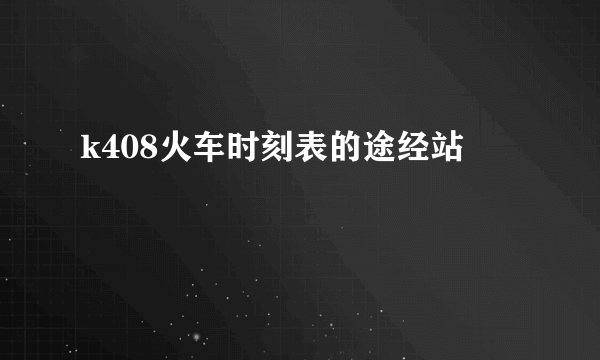 k408火车时刻表的途经站