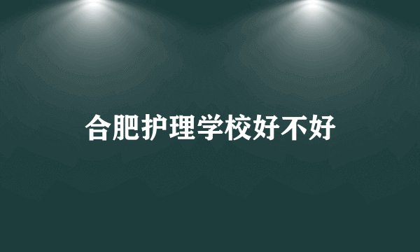 合肥护理学校好不好