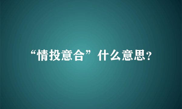 “情投意合”什么意思？