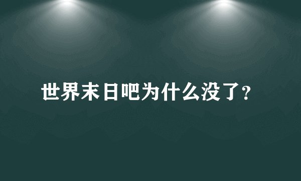 世界末日吧为什么没了？