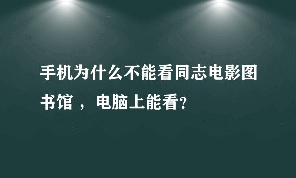 手机为什么不能看同志电影图书馆 ，电脑上能看？