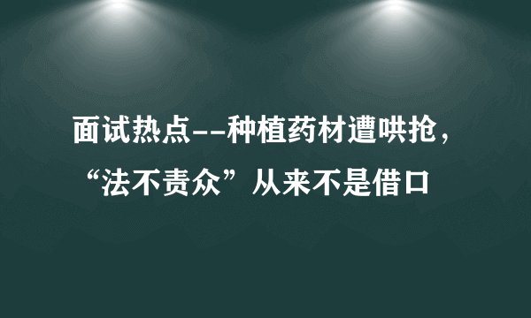 面试热点--种植药材遭哄抢，“法不责众”从来不是借口