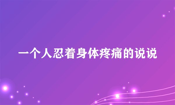 一个人忍着身体疼痛的说说