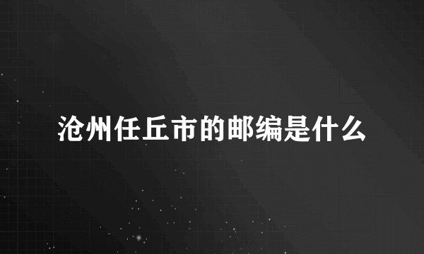 沧州任丘市的邮编是什么