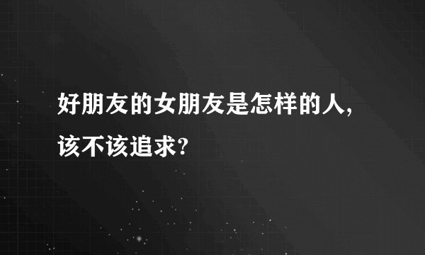 好朋友的女朋友是怎样的人,该不该追求?