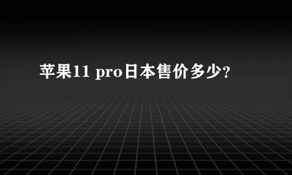 苹果11 pro日本售价多少？