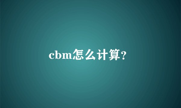 cbm怎么计算？