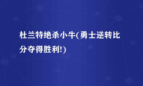 杜兰特绝杀小牛(勇士逆转比分夺得胜利!)