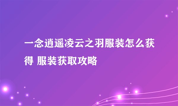 一念逍遥凌云之羽服装怎么获得 服装获取攻略