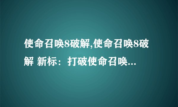 使命召唤8破解,使命召唤8破解 新标：打破使命召唤8的防护