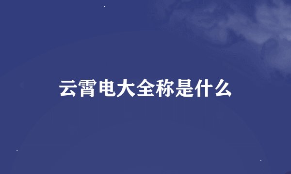 云霄电大全称是什么