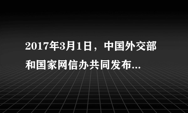 2017年3月1日，中国外交部和国家网信办共同发布了（）。