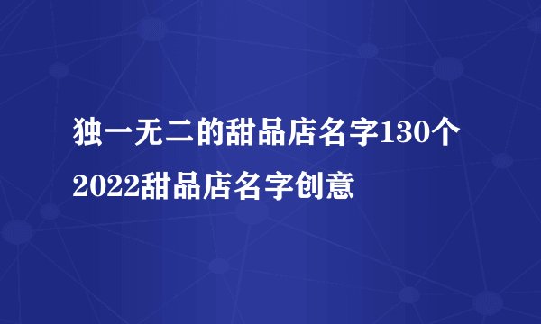 独一无二的甜品店名字130个 2022甜品店名字创意