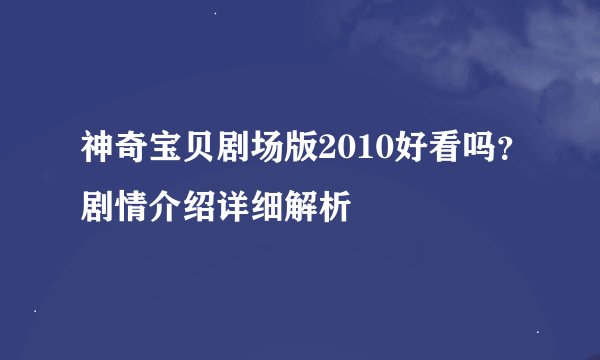 神奇宝贝剧场版2010好看吗？剧情介绍详细解析