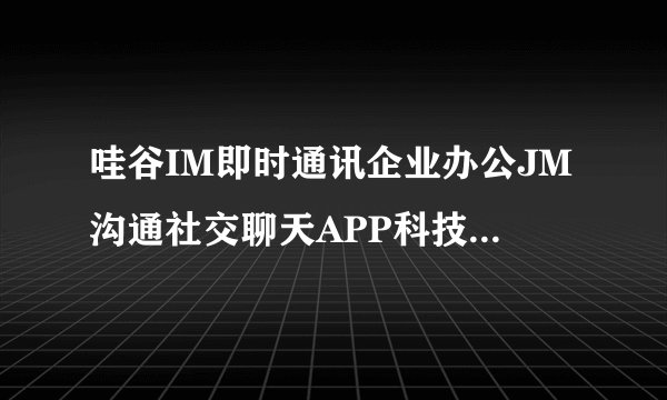 哇谷IM即时通讯企业办公JM沟通社交聊天APP科技公司官网主要业务