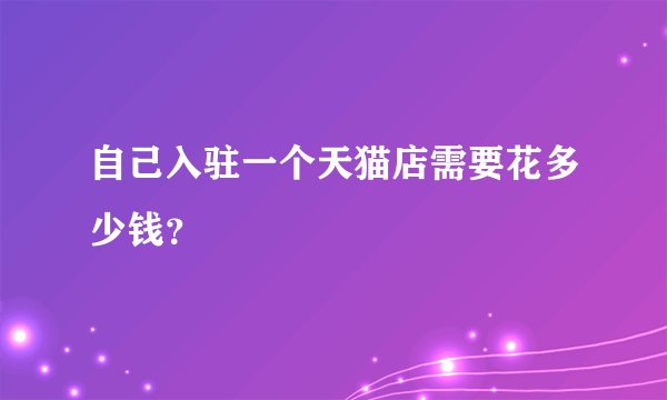 自己入驻一个天猫店需要花多少钱？