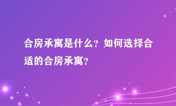 合房承寓是什么？如何选择合适的合房承寓？