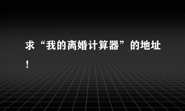 求“我的离婚计算器”的地址！