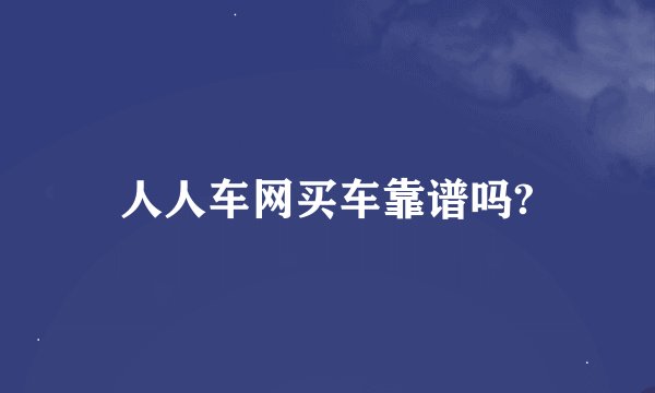 人人车网买车靠谱吗?