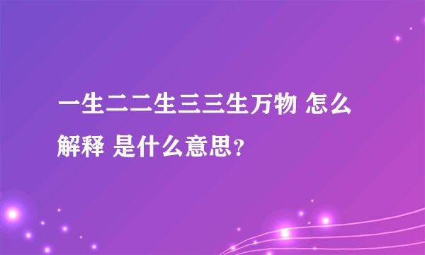 一生二二生三三生万物 怎么解释 是什么意思？