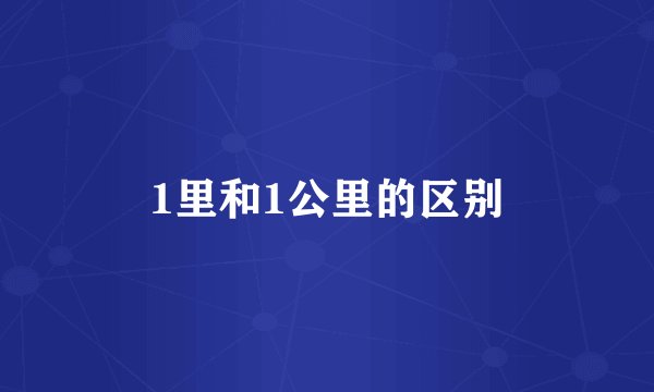 1里和1公里的区别