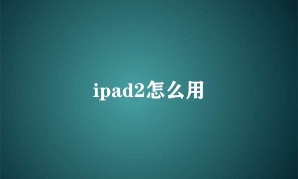 ipad2怎么用