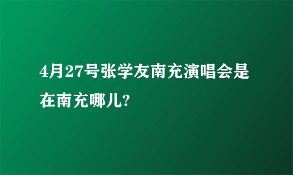 4月27号张学友南充演唱会是在南充哪儿?