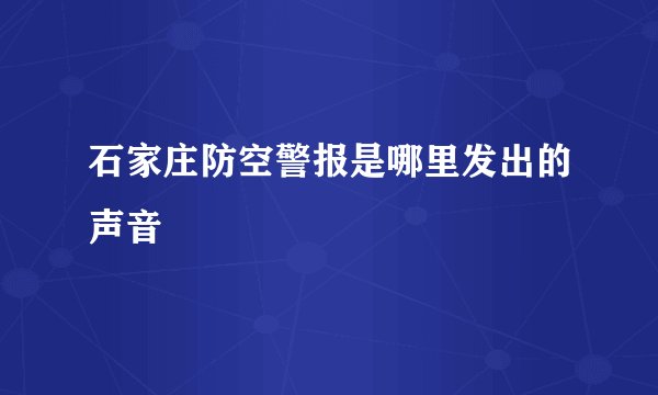 石家庄防空警报是哪里发出的声音