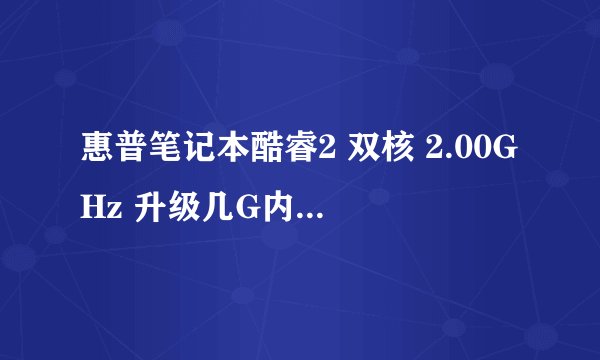 惠普笔记本酷睿2 双核 2.00GHz 升级几G内存比较好