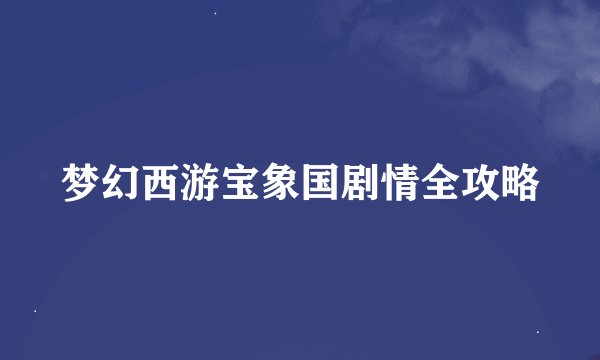 梦幻西游宝象国剧情全攻略