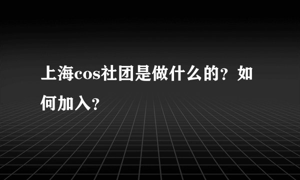 上海cos社团是做什么的？如何加入？